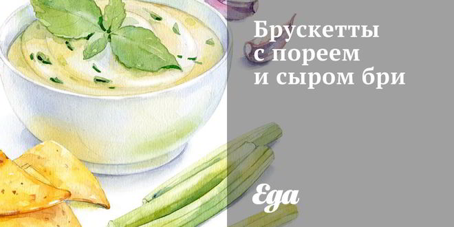 Рецепт брускетт с пореем и сыром бри